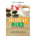 Herbal Tea Recipes: Aromatic Delights: Herbal Tea Recipes for Health and Wellness - Paperback
