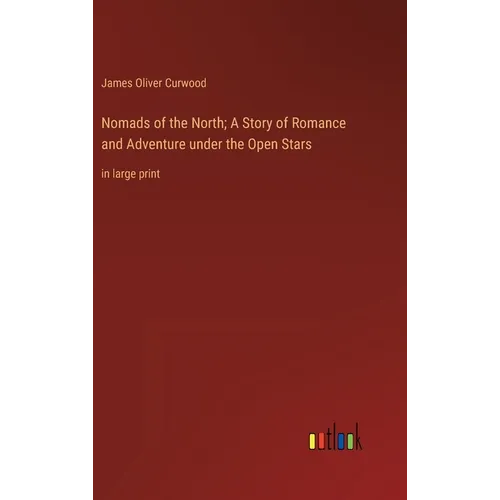 Nomads of the North; A Story of Romance and Adventure under the Open Stars: in large print - Hardcover