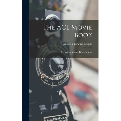 The ACL Movie Book; a Guide to Making Better Movies - Hardcover