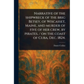 Narrative of the Shipwreck of the Brig Betsey, of Wiscasset, Maine, and Murder of Five of Her Crew, by Pirates, / on the Coast of Cuba, Dec. 1824. - Paperback