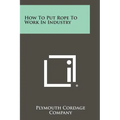 How to Put Rope to Work in Industry - Paperback