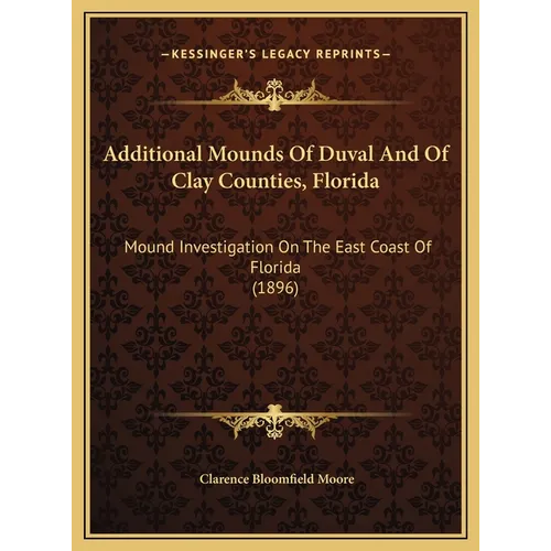 Additional Mounds Of Duval And Of Clay Counties, Florida: Mound Investigation On The East Coast Of Florida (1896) - Hardcover