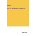 Report and Proceedings of Committee on Banking and Currency - Hardcover