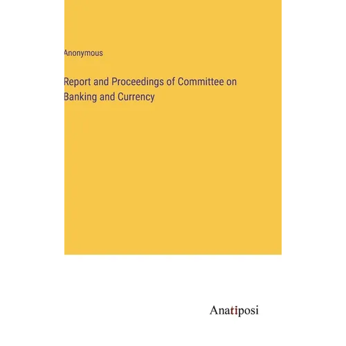 Report and Proceedings of Committee on Banking and Currency - Hardcover