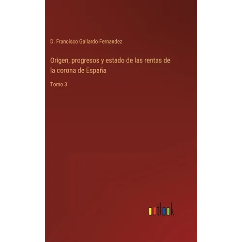Origen, progresos y estado de las rentas de la corona de España: Tomo 3 - Hardcover