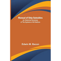 Manual of Ship Subsidies; An Historical Summary of the Systems of All Nations - Paperback