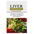 Liver Cirrhosis Diet Cook Book: Great Meals for Management of Liver Cirrhosis: The Cookbook for Liver Cirrhosis Diet - Paperback