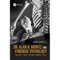 Dr. Alan R. Moritz and Forensic Pathology: Tales That Dead Men Tell - Paperback