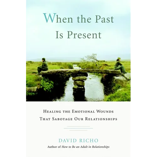 When the Past Is Present: Healing the Emotional Wounds That Sabotage Our Relationships - Paperback