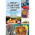 The Great Clam Cake and Fritter Guide: Why We Love Them, How to Make Them, and Where to Find Them from Maine to Virginia - Paperback