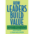 How Leaders Build Value: Using People, Organization, and Other Intangibles to Get Bottom-Line Results - Paperback