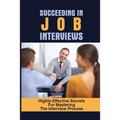 Succeeding In Job Interviews: Highly-Effective Secrets For Mastering The Interview Process: Challenge With Job Interviews - Paperback