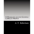 A Harmony of the Gospels By A. T. Robertson: Based on the Broadus Harmony in the Revised Version - Paperback