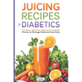 Juicing Recipes for Diabetics: Try Easy, Delicious Ideas with Original Photos to Manage Diabetes Naturally - Paperback