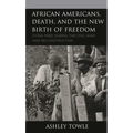 African Americans, Death, and the New Birth of Freedom: Dying Free During the Civil War and Reconstruction - Hardcover