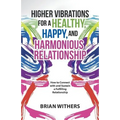 Higher Vibrations for a Healthy, Happy and Harmonious Relationship: How to Connect with and Sustain a Fulfilling Relationship - Paperback
