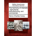 The Harmony of Interests: Agricultural, Manufacturing, and Commercial. - Paperback