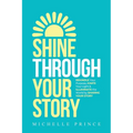 Shine Through Your Story: REKINDLE Your Purpose, IGNITE Your Light & ILLUMINATE the World by Sharing Your Story - Paperback
