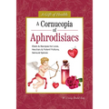 A Cornucopia of Aphrodisiacs: Elixirs & Recipes for Love, Nectars & Potent Potions, Sensual Spices - Hardcover