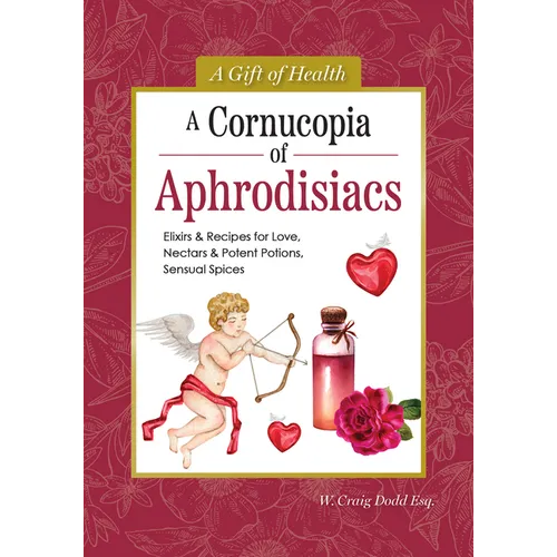 A Cornucopia of Aphrodisiacs: Elixirs & Recipes for Love, Nectars & Potent Potions, Sensual Spices - Hardcover