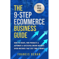 The 9-Step Ecommerce Business Guide: How To Create, Find Products & Automate An Online Business: Avoid Mistakes That Cost Time & Money - Paperback