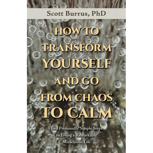 How to Transform Yourself and Go from Chaos to Calm: Two Profoundly Simple Steps to Living a Remarkably Miraculous Life - Paperback