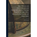 Mr. Wells as Historian an Inquiry Into Those Parts of Mr. H.G. Wells's Outline of History - Paperback