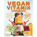 Vegan Vitamix Cookbook: 150 Simple, Delicious Plant-Based Recipes for Smoothies, Soups, Sauces, Dips, Ice Creams, Juices, Appetizers, Desserts - Paperback