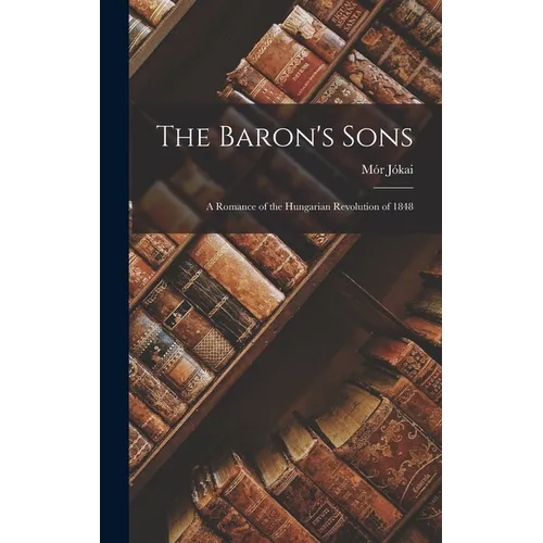 The Baron's Sons: A Romance of the Hungarian Revolution of 1848 - Hardcover