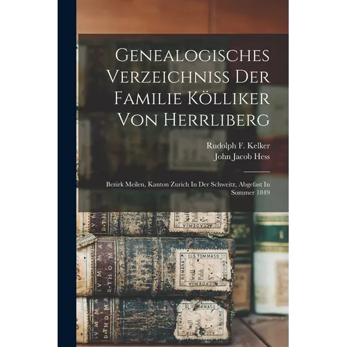 Genealogisches Verzeichniss Der Familie Kölliker Von Herrliberg: Bezirk Meilen, Kanton Zurich In Der Schweitz, Abgefast In Sommer 1849 - Paperback