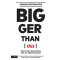 Bigger Than This: How to turn any venture into an admired brand - Paperback