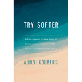 Try Softer: A Fresh Approach to Move Us Out of Anxiety, Stress, and Survival Mode--And Into a Life of Connection and Joy - Paperback