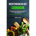Mediterranean Diet Cookbook: Mediterranean Diet Guide For Beginners Recipes For Weight Loss And Healthy Eating, Delicious Recipes & Desserts And 7 Tip - Paperback