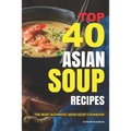 Top 40 Asian Soup Recipes: The Most Authentic Asian Soup Cookbook - Paperback