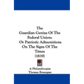 The Guardian Genius Of The Federal Union: Or Patriotic Admonitions On The Signs Of The Times (1839) - Paperback
