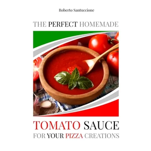 The Perfect Homemade Tomato Sauce for Your Pizza Creations: Ingredients, Recipes and Detailed Procedure - Paperback