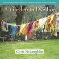 A Garden to Dye for: How to Use Plants from the Garden to Create Natural Colors for Fabrics and Fibers - Hardcover