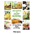 Soap Making: 365 Days of Soap Making: 365 Soap Making Recipes for 365 Days (Soap Making, Soap Making Books, Soap Making for Beginne - Paperback