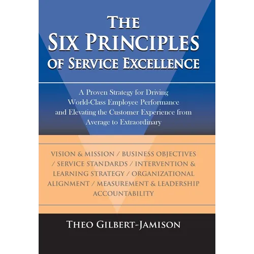 The Six Principles of Service Excellence: A Proven Strategy for Driving World-Class Employee Performance and Elevating the Customer Experience from Av - Hardcover