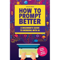 How to Prompt Better: A Beginner's Guide to Working with AI - Paperback