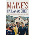 Maine's Hail to the Chief: A History of Presidential Visits to the Pine Tree State - Paperback