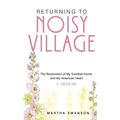 Returning to Noisy Village: The Restoration of My Swedish Home and My American Heart - Paperback