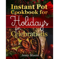 Instant Pot Cookbook for Holidays and Celebrations: Over 100 Easy-To-Remember and Simple-To-Make Tasty Instant Pot Recipes for a Happy Life, Intant Po - Paperback