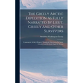 The Greely Arctic Expedition As Fully Narrated By Lieut. Greely And Other Survivors: Commander Schley's Report. Wonderful Discoveries By Lieut. Greele - Hardcover