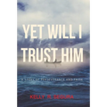 Yet Will I Trust Him: A Story of Perseverance and Faith - Hardcover