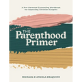 The Parenthood Primer: A Pre-Parental Counseling Workbook for Expecting Christian Couples - Paperback