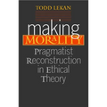 Making Morality: Pragmatist Reconstruction in Ethical Theory - Paperback