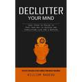 Declutter Your Mind: Effective Strategies to Free Yourself From Anxiety and Worry (Easy Steps to Follow to Pave Your Way to Success and Simplifying Li - Paperback
