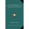 Thomas Carlyle On Heroes, Hero-Worship And The Heroic In History - Hardcover