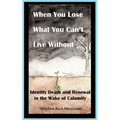When You Lose What You Can't Live Without: Identity Death & Renewal in the Wake of Calamity - Paperback